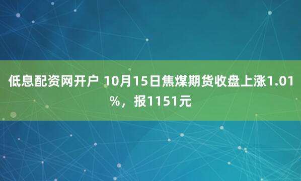低息配资网开户 10月15日焦煤期货收盘上涨1.01%，报1151元